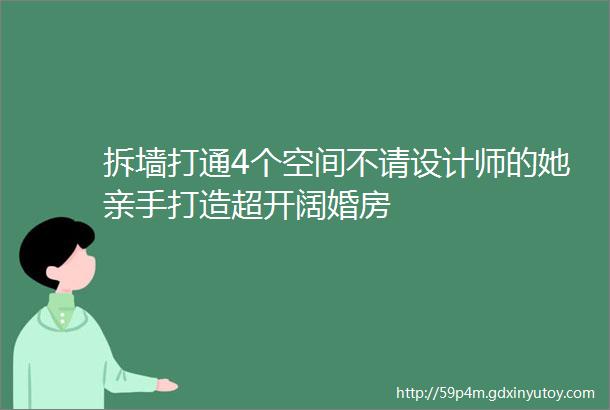 拆墙打通4个空间不请设计师的她亲手打造超开阔婚房