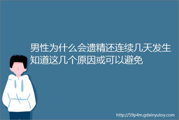 男性为什么会遗精还连续几天发生知道这几个原因或可以避免